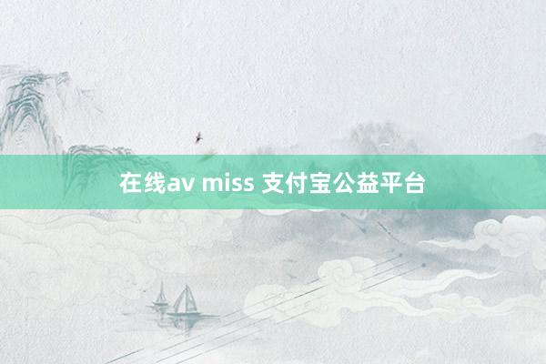 在线av miss 支付宝公益平台