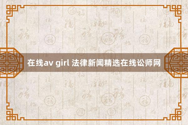 在线av girl 法律新闻精选　在线讼师网