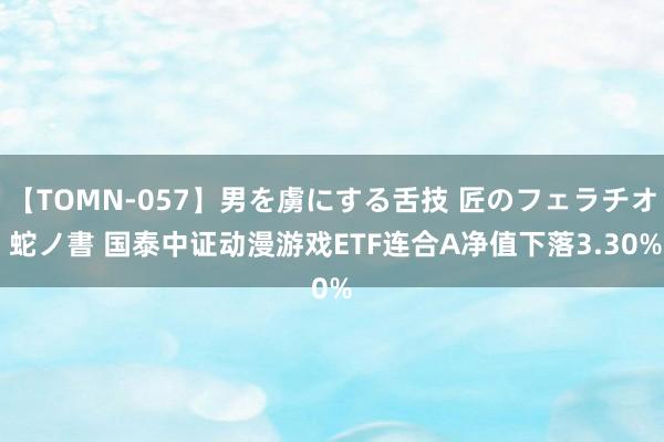 【TOMN-057】男を虜にする舌技 匠のフェラチオ 蛇ノ書 国泰中证动漫游戏ETF连合A净值下落3.30%