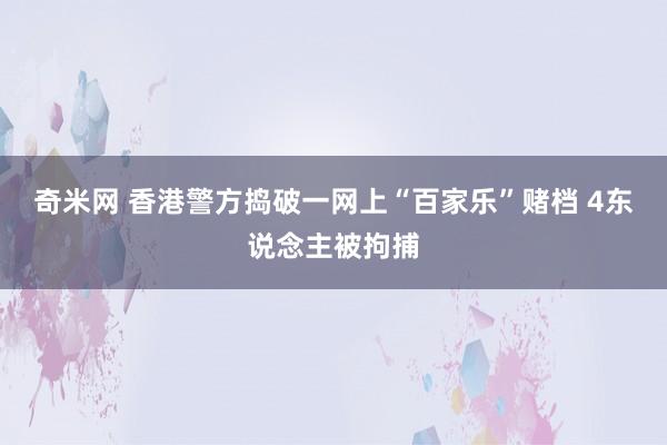 奇米网 香港警方捣破一网上“百家乐”赌档 4东说念主被拘捕