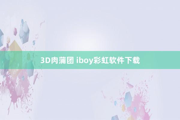 3D肉蒲团 iboy彩虹软件下载