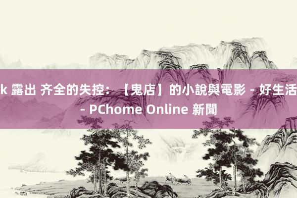 jk 露出 齐全的失控：【鬼店】的小說與電影 - 好生活 - PChome Online 新聞