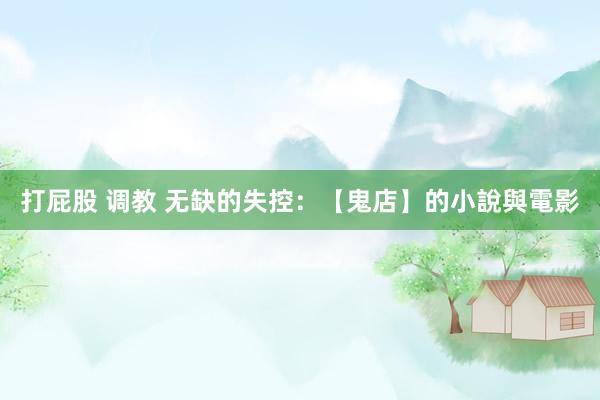 打屁股 调教 无缺的失控：【鬼店】的小說與電影