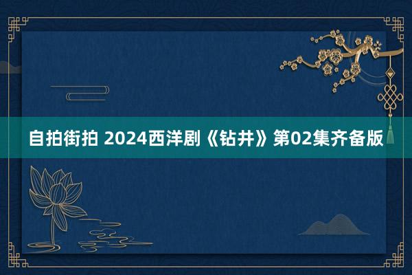 自拍街拍 2024西洋剧《钻井》第02集齐备版