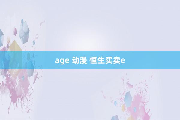 age 动漫 恒生买卖e