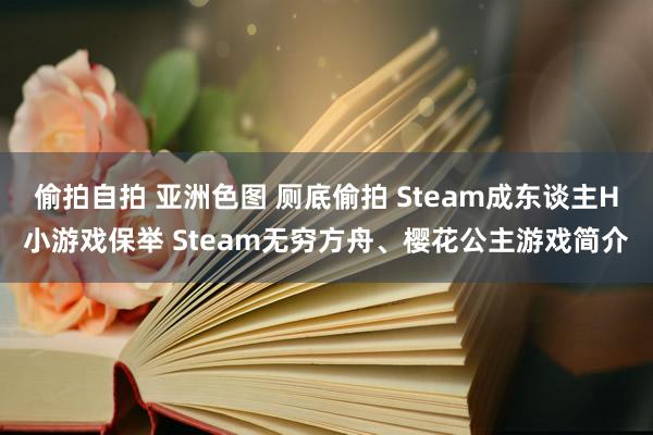 偷拍自拍 亚洲色图 厕底偷拍 Steam成东谈主H小游戏保举 Steam无穷方舟、樱花公主游戏简介